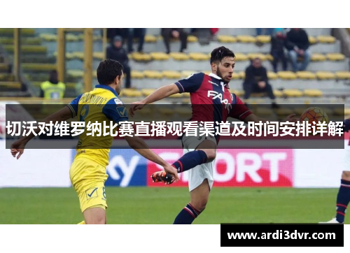 切沃对维罗纳比赛直播观看渠道及时间安排详解