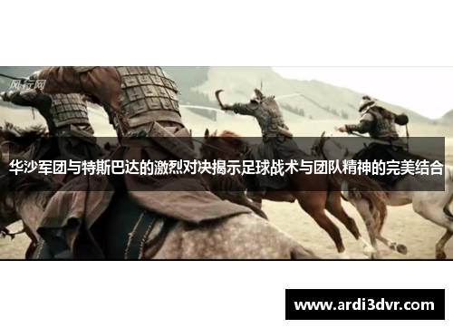 华沙军团与特斯巴达的激烈对决揭示足球战术与团队精神的完美结合