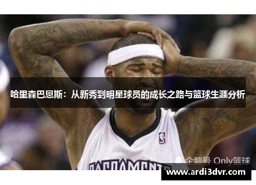 哈里森巴恩斯：从新秀到明星球员的成长之路与篮球生涯分析