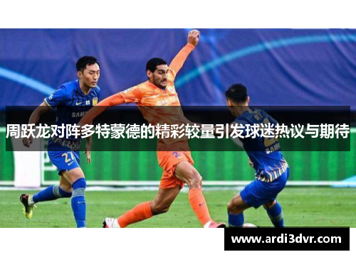 周跃龙对阵多特蒙德的精彩较量引发球迷热议与期待
