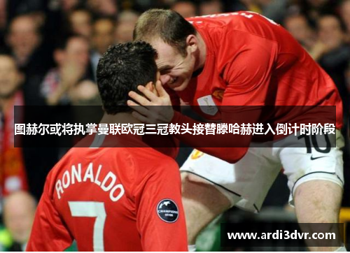 图赫尔或将执掌曼联欧冠三冠教头接替滕哈赫进入倒计时阶段