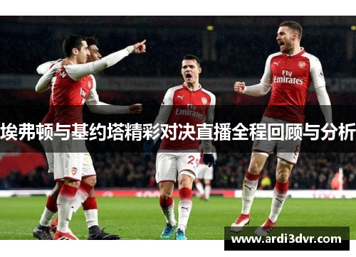 埃弗顿与基约塔精彩对决直播全程回顾与分析