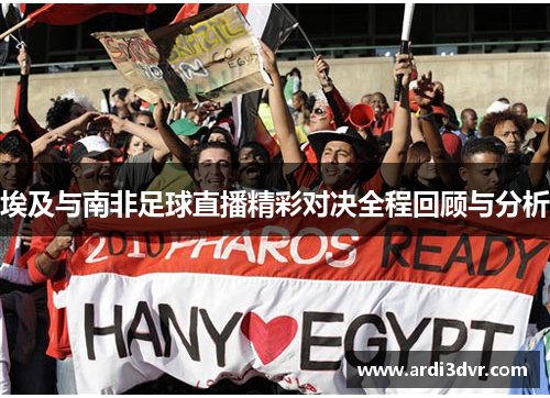 埃及与南非足球直播精彩对决全程回顾与分析
