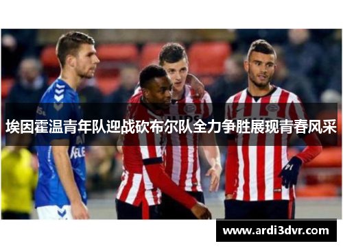 埃因霍温青年队迎战砍布尔队全力争胜展现青春风采