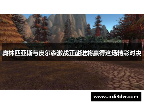 奥林匹亚斯与皮尔森激战正酣谁将赢得这场精彩对决