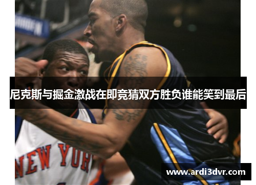 尼克斯与掘金激战在即竞猜双方胜负谁能笑到最后