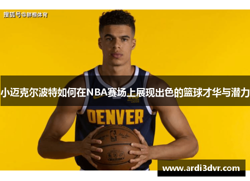 小迈克尔波特如何在NBA赛场上展现出色的篮球才华与潜力