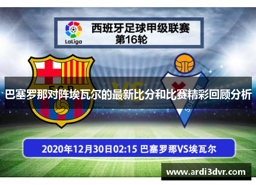 巴塞罗那对阵埃瓦尔的最新比分和比赛精彩回顾分析