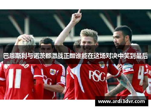 巴恩斯利与诺茨郡激战正酣谁能在这场对决中笑到最后