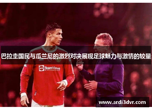 巴拉圭国民与瓜兰尼的激烈对决展现足球魅力与激情的较量