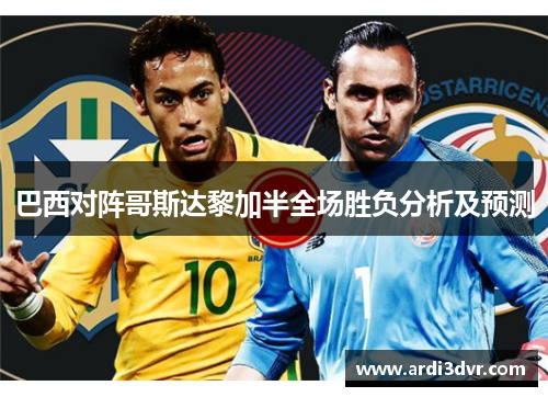 巴西对阵哥斯达黎加半全场胜负分析及预测