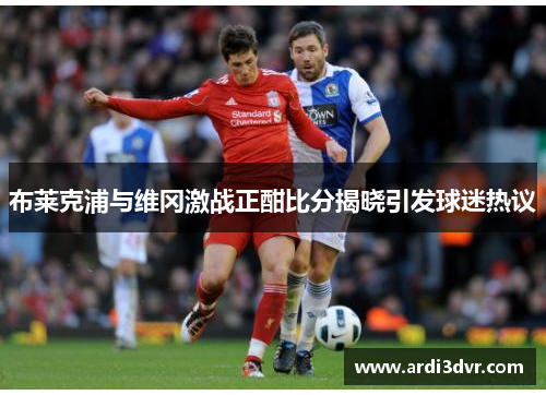 布莱克浦与维冈激战正酣比分揭晓引发球迷热议