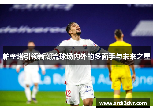 帕奎塔引领新潮流球场内外的多面手与未来之星