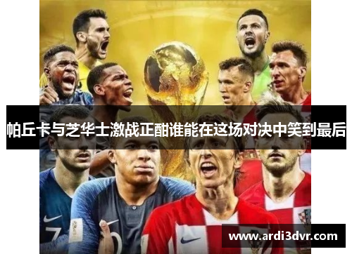 帕丘卡与芝华士激战正酣谁能在这场对决中笑到最后