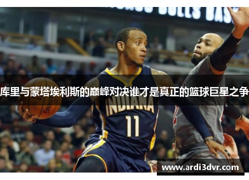 库里与蒙塔埃利斯的巅峰对决谁才是真正的篮球巨星之争