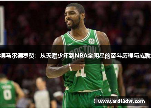 德马尔德罗赞：从天赋少年到NBA全明星的奋斗历程与成就