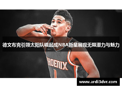 德文布克引领太阳队崛起成NBA新星展现无限潜力与魅力