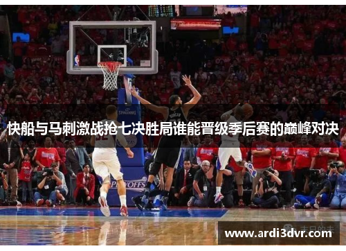 快船与马刺激战抢七决胜局谁能晋级季后赛的巅峰对决