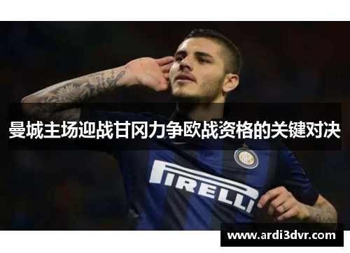 曼城主场迎战甘冈力争欧战资格的关键对决